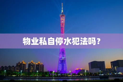 物业私自停水犯法吗？