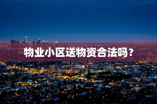 物业小区送物资合法吗？