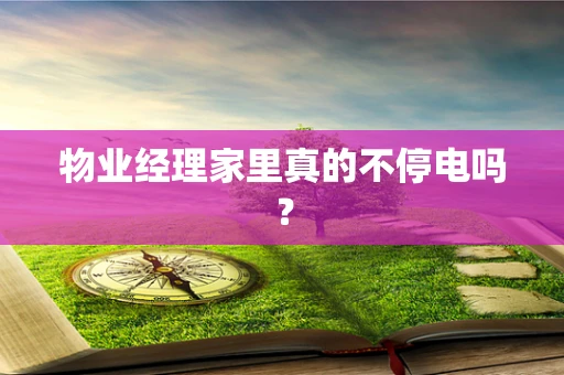 物业经理家里真的不停电吗？