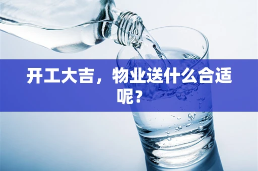 开工大吉，物业送什么合适呢？