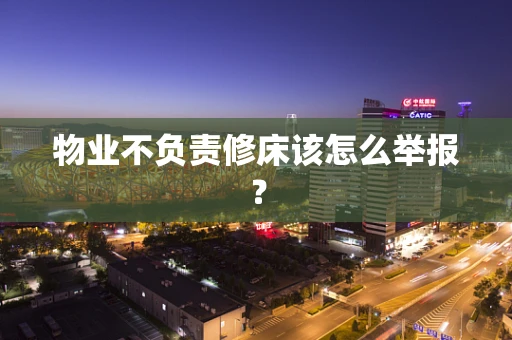 物业不负责修床该怎么举报？