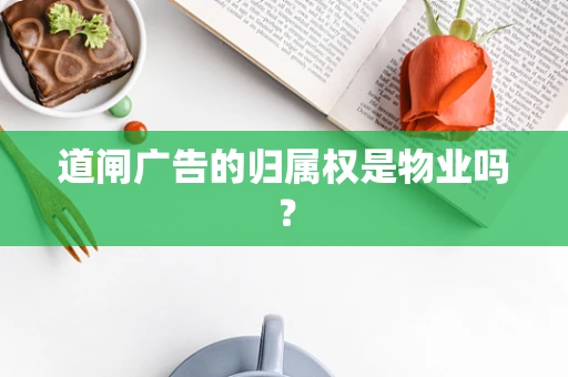 道闸广告的归属权是物业吗？