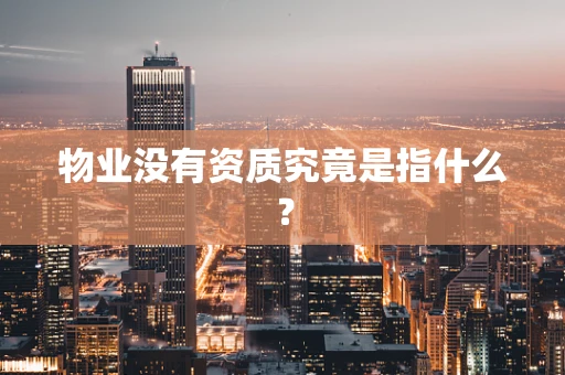 物业没有资质究竟是指什么？