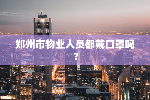 郑州市物业人员都戴口罩吗？