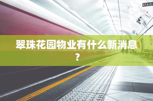 翠珠花园物业有什么新消息？