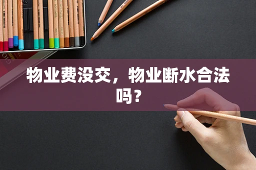 物业费没交，物业断水合法吗？