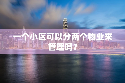 一个小区可以分两个物业来管理吗？