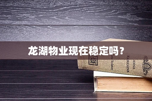 龙湖物业现在稳定吗？