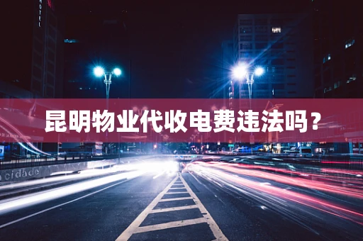昆明物业代收电费违法吗？