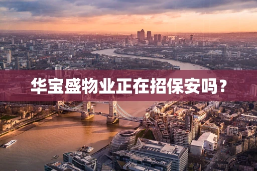 华宝盛物业正在招保安吗？