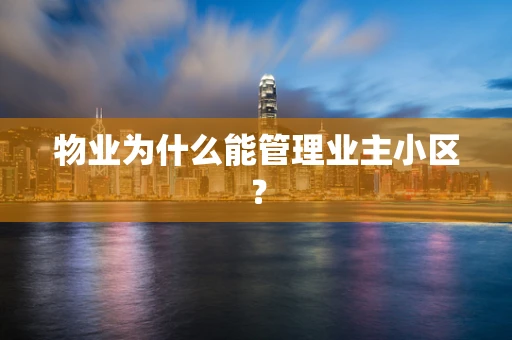 物业为什么能管理业主小区？