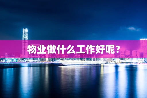 物业做什么工作好呢？