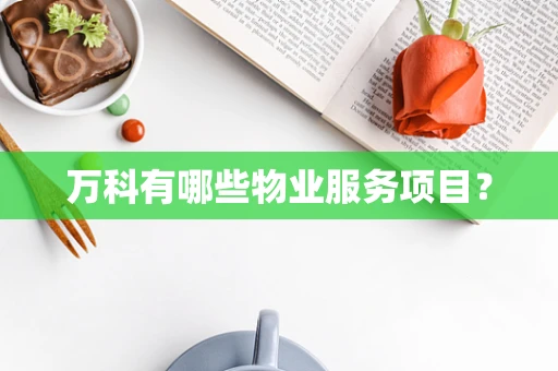 万科有哪些物业服务项目？