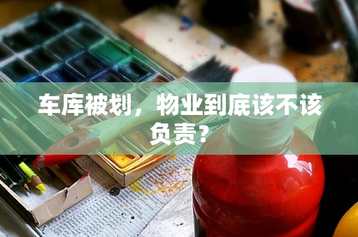车库被划，物业到底该不该负责？