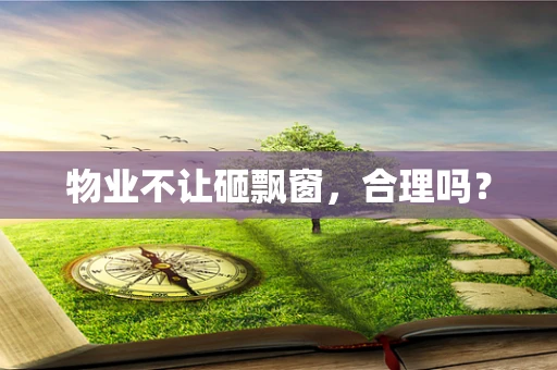 物业不让砸飘窗，合理吗？