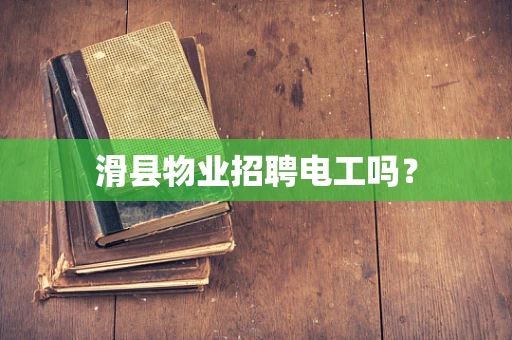 滑县物业招聘电工吗？