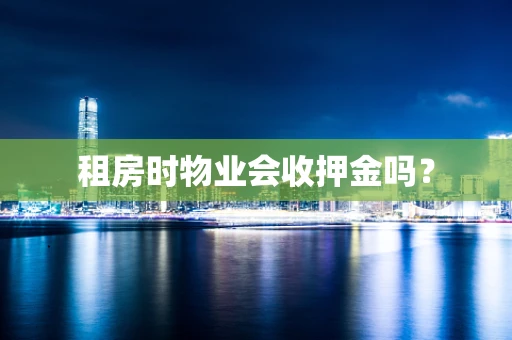 租房时物业会收押金吗？