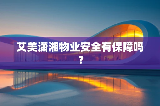 艾美潇湘物业安全有保障吗？
