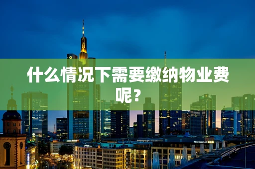 什么情况下需要缴纳物业费呢？