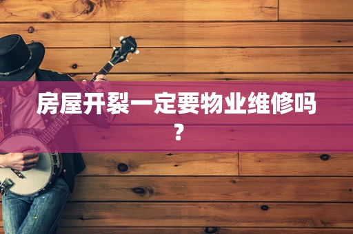 房屋开裂一定要物业维修吗？