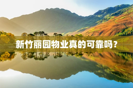 新竹丽园物业真的可靠吗？