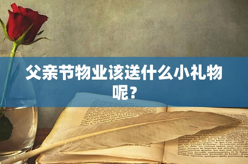 父亲节物业该送什么小礼物呢？