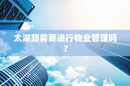 太湖路需要进行物业管理吗？