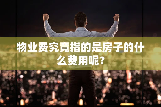 物业费究竟指的是房子的什么费用呢？