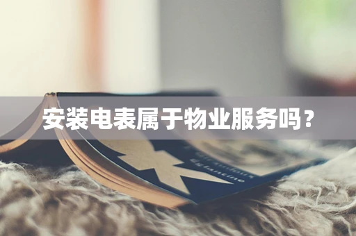 安装电表属于物业服务吗？