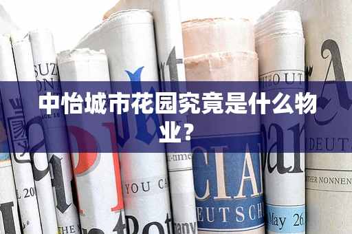 中怡城市花园究竟是什么物业？