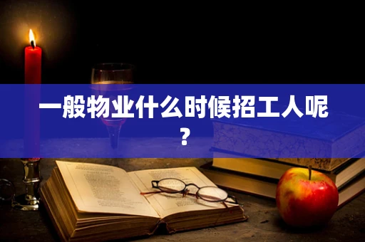 一般物业什么时候招工人呢？
