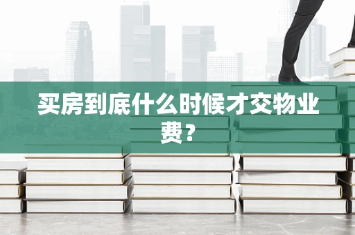 买房到底什么时候才交物业费？