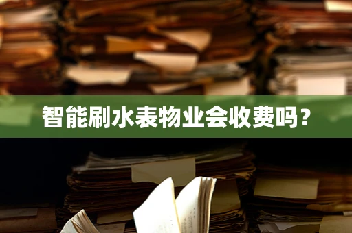 智能刷水表物业会收费吗？
