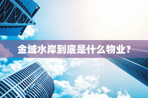 金域水岸到底是什么物业？