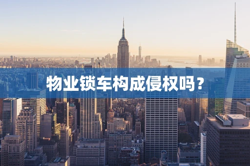 物业锁车构成侵权吗？
