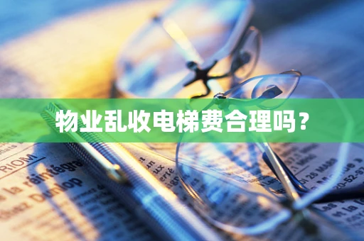 物业乱收电梯费合理吗？