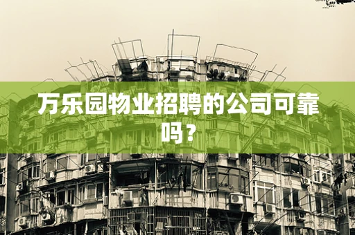 万乐园物业招聘的公司可靠吗？