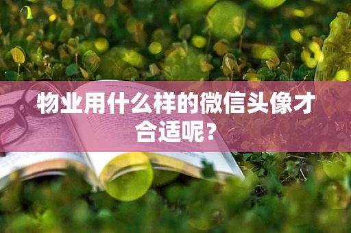 物业用什么样的微信头像才合适呢？