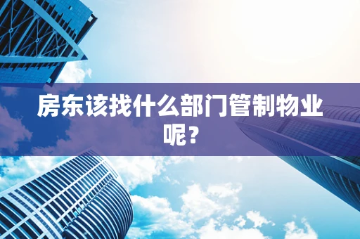 房东该找什么部门管制物业呢？