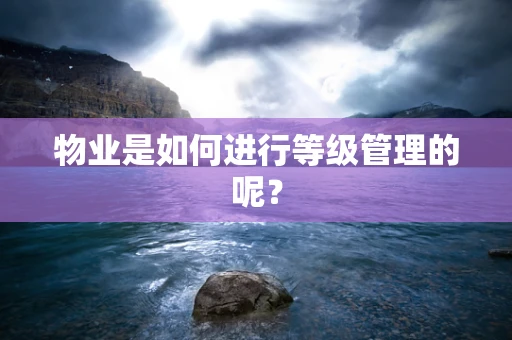 物业是如何进行等级管理的呢？