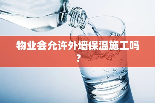 物业会允许外墙保温施工吗？