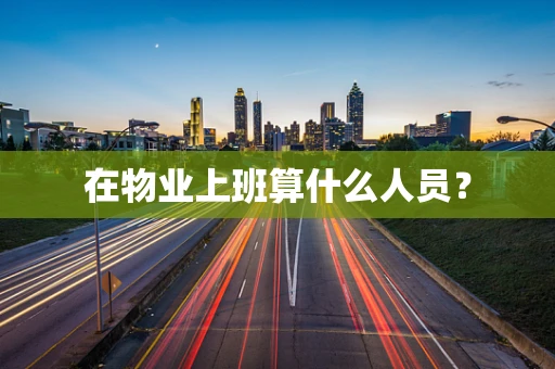 在物业上班算什么人员？