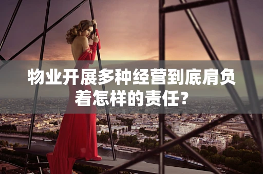 物业开展多种经营到底肩负着怎样的责任？