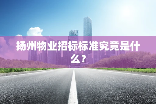 扬州物业招标标准究竟是什么？