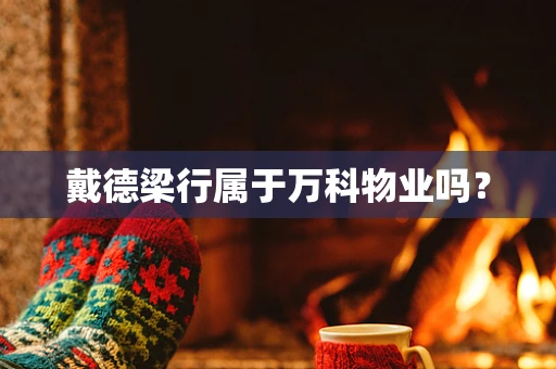戴德梁行属于万科物业吗？