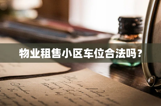 物业租售小区车位合法吗？