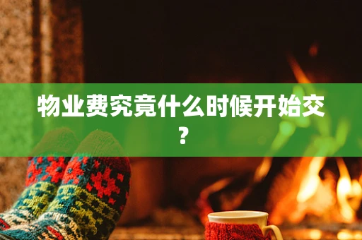 物业费究竟什么时候开始交？