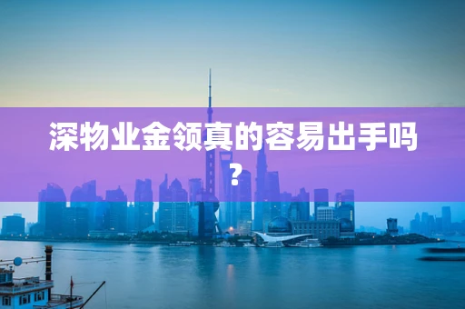 深物业金领真的容易出手吗？