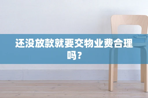 还没放款就要交物业费合理吗？