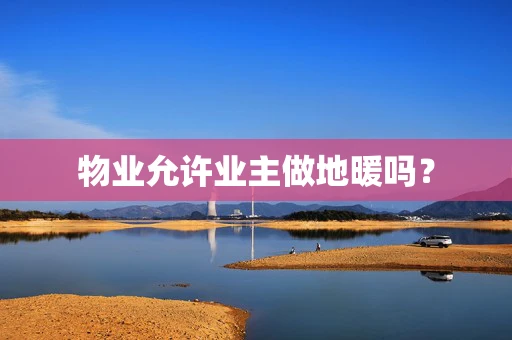 物业允许业主做地暖吗？